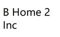 B Home 2 Inc